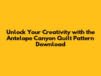 **Unlock Your Creativity with the Antelope Canyon Quilt Pattern Download**