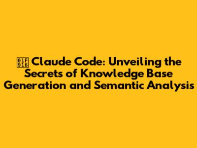 🤖 Claude Code: Unveiling the Secrets of Knowledge Base Generation and Semantic Analysis