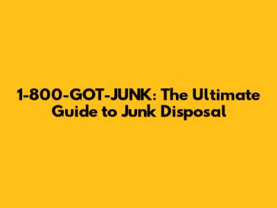 1-800-GOT-JUNK: The Ultimate Guide to Junk Disposal