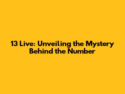 13 Live: Unveiling the Mystery Behind the Number