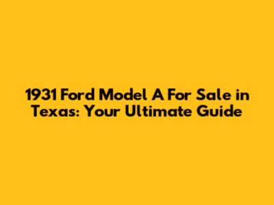 1931 Ford Model A For Sale in Texas: Your Ultimate Guide