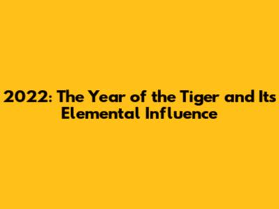 2022: The Year of the Tiger and Its Elemental Influence