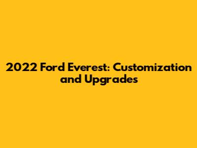 2022 Ford Everest: Customization and Upgrades