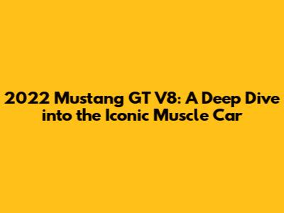 2022 Mustang GT V8: A Deep Dive into the Iconic Muscle Car