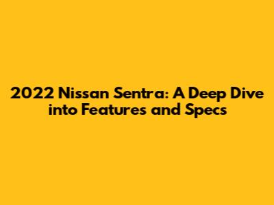 2022 Nissan Sentra: A Deep Dive into Features and Specs
