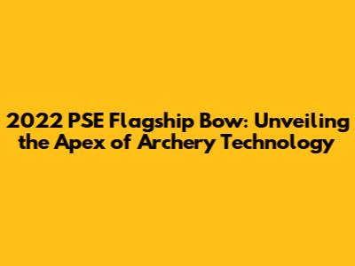 2022 PSE Flagship Bow: Unveiling the Apex of Archery Technology