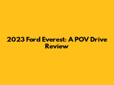 2023 Ford Everest: A POV Drive Review