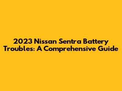 2023 Nissan Sentra Battery Troubles: A Comprehensive Guide