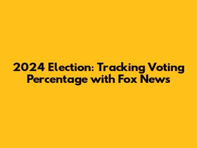 2024 Election: Tracking Voting Percentage with Fox News