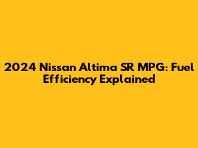 2024 Nissan Altima SR MPG: Fuel Efficiency Explained