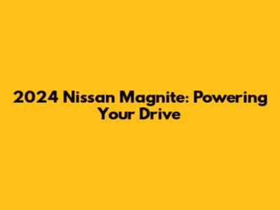 2024 Nissan Magnite: Powering Your Drive