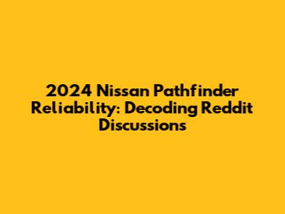 2024 Nissan Pathfinder Reliability: Decoding Reddit Discussions