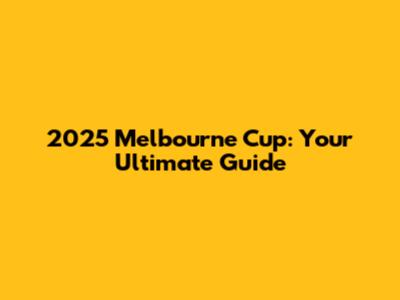 2025 Melbourne Cup: Your Ultimate Guide