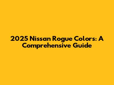 2025 Nissan Rogue Colors: A Comprehensive Guide