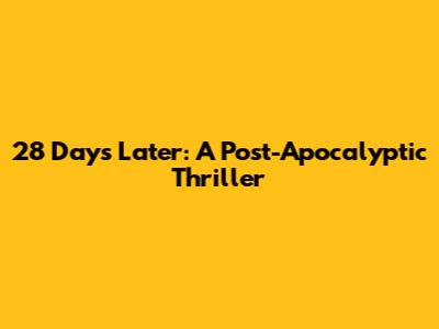 28 Days Later: A Post-Apocalyptic Thriller