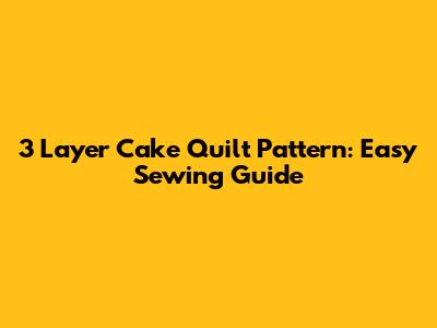 3 Layer Cake Quilt Pattern: Easy Sewing Guide