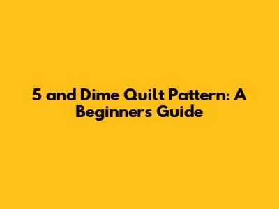 5 and Dime Quilt Pattern: A Beginner's Guide