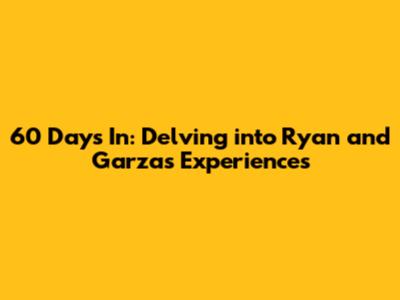 60 Days In: Delving into Ryan and Garza's Experiences