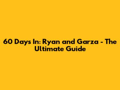 60 Days In: Ryan and Garza - The Ultimate Guide