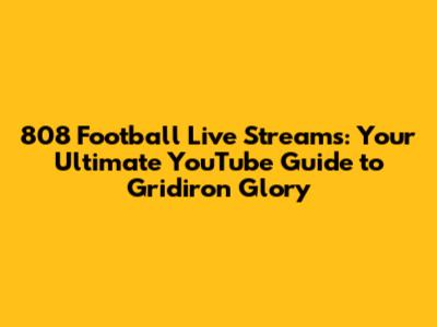 808 Football Live Streams: Your Ultimate YouTube Guide to Gridiron Glory