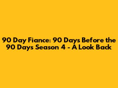 90 Day Fiance: 90 Days Before the 90 Days Season 4 - A Look Back
