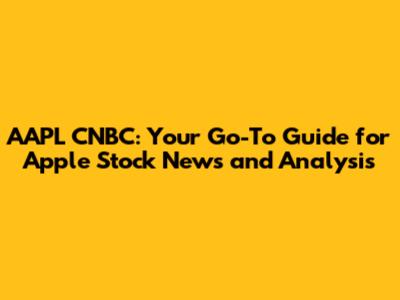 AAPL CNBC: Your Go-To Guide for Apple Stock News and Analysis