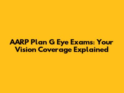 AARP Plan G Eye Exams: Your Vision Coverage Explained