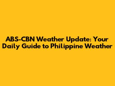 ABS-CBN Weather Update: Your Daily Guide to Philippine Weather