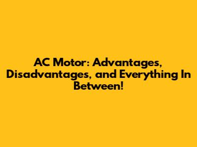 AC Motor: Advantages, Disadvantages, and Everything In Between!