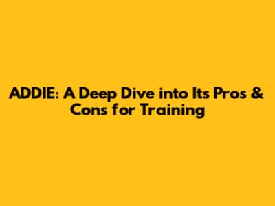ADDIE: A Deep Dive into Its Pros & Cons for Training