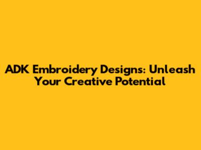 ADK Embroidery Designs: Unleash Your Creative Potential