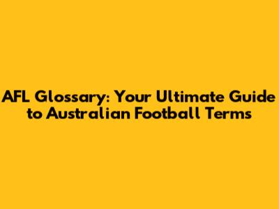 AFL Glossary: Your Ultimate Guide to Australian Football Terms