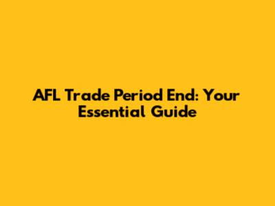 AFL Trade Period End: Your Essential Guide