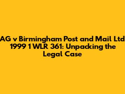AG v Birmingham Post and Mail Ltd 1999 1 WLR 361: Unpacking the Legal Case