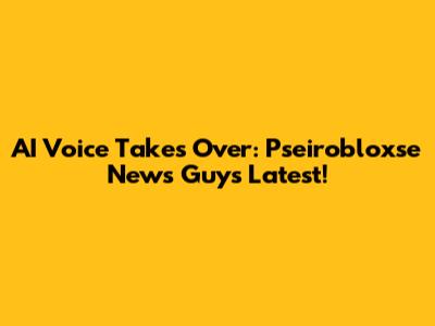 AI Voice Takes Over: Pseirobloxse News Guy's Latest!