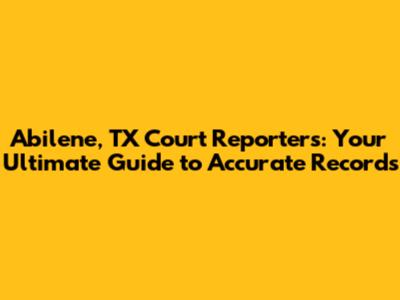 Abilene, TX Court Reporters: Your Ultimate Guide to Accurate Records