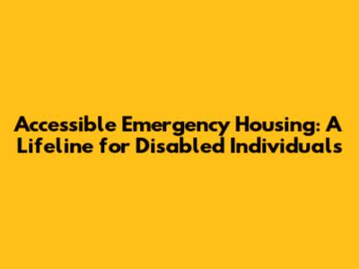 Accessible Emergency Housing: A Lifeline for Disabled Individuals