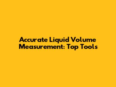 Accurate Liquid Volume Measurement: Top Tools