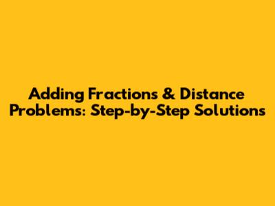 Adding Fractions & Distance Problems: Step-by-Step Solutions