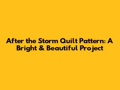 After the Storm Quilt Pattern: A Bright & Beautiful Project