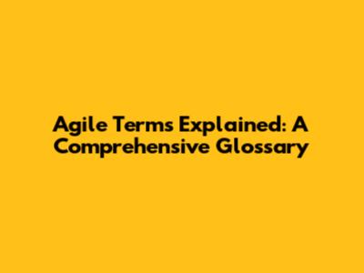 Agile Terms Explained: A Comprehensive Glossary