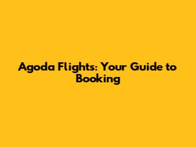 Agoda Flights: Your Guide to Booking