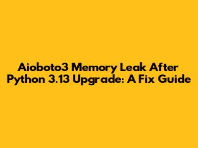 Aioboto3 Memory Leak After Python 3.13 Upgrade: A Fix Guide
