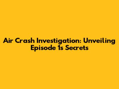Air Crash Investigation: Unveiling Episode 1's Secrets