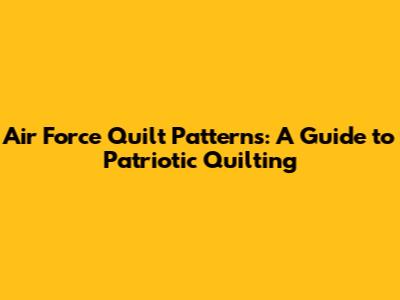 Air Force Quilt Patterns: A Guide to Patriotic Quilting