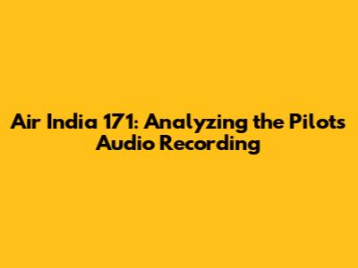 Air India 171: Analyzing the Pilot's Audio Recording