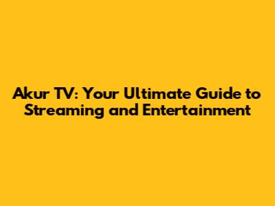 Akur TV: Your Ultimate Guide to Streaming and Entertainment