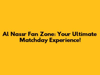 Al Nassr Fan Zone: Your Ultimate Matchday Experience!