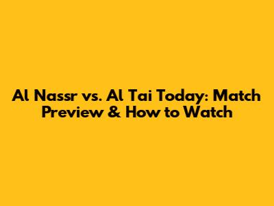 Al Nassr vs. Al Tai Today: Match Preview & How to Watch