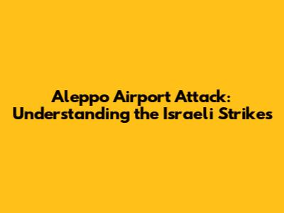 Aleppo Airport Attack: Understanding the Israeli Strikes
